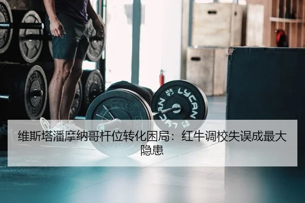 维斯塔潘摩纳哥杆位转化困局：红牛调校失误成最大隐患